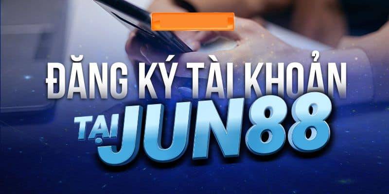 Lý do nên đăng ký tài khoản Jun88